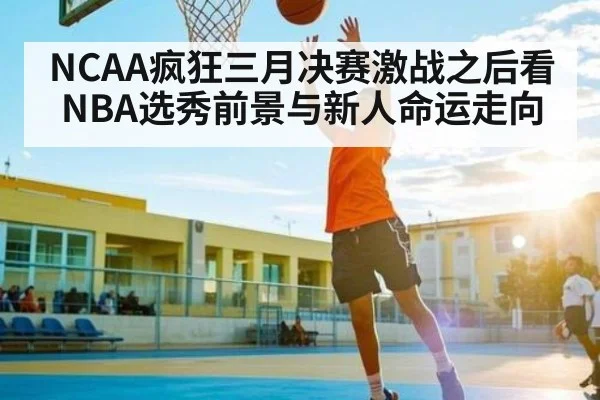 NCAA疯狂三月决赛激战之后看NBA选秀前景与新人命运走向 | JRS