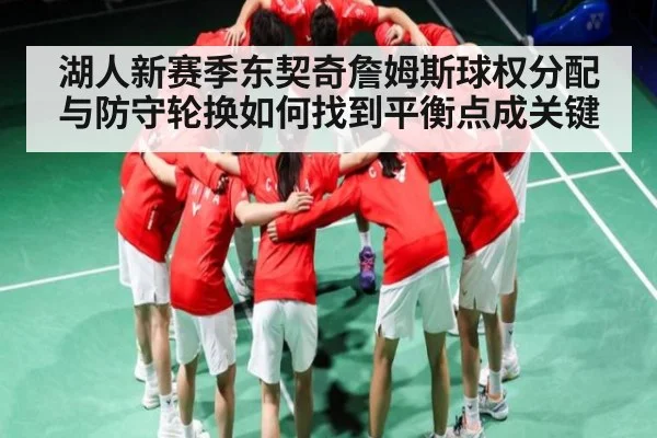 湖人新赛季东契奇詹姆斯球权分配与防守轮换如何找到平衡点成关键 | JRS